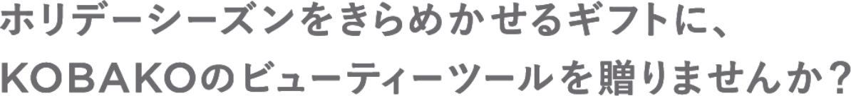 ホリデーシーズンをきらめかせるギフトに、KOBAKOのビューティーツールを贈りませんか？