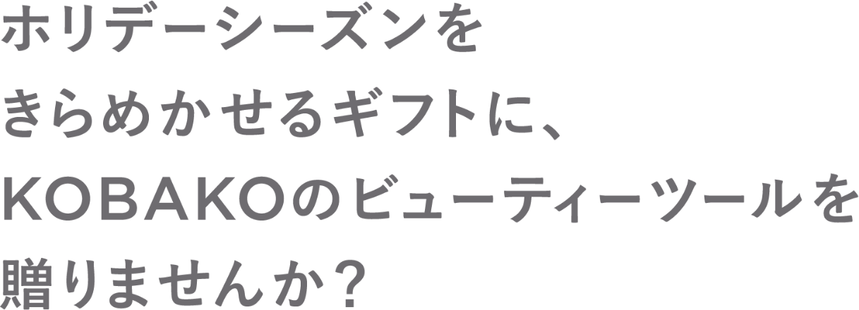 ホリデーシーズンをきらめかせるギフトに、KOBAKOのビューティーツールを贈りませんか？